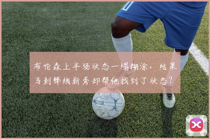 布伦森上半场状态一塌糊涂，结果马刺锋线新秀却帮他找到了状态？